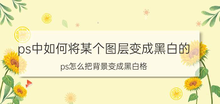 ps中如何将某个图层变成黑白的 ps怎么把背景变成黑白格？